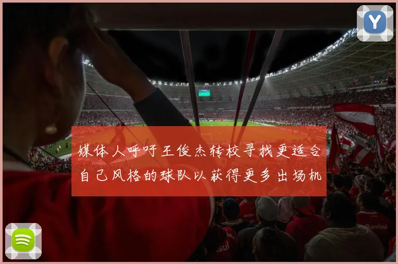 媒体人呼吁王俊杰转校寻找更适合自己风格的球队以获得更多出场机会
