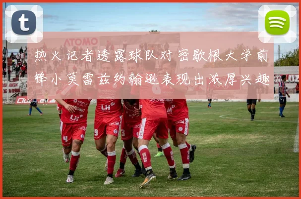 热火记者透露球队对密歇根大学前锋小莫雷兹约翰逊表现出浓厚兴趣