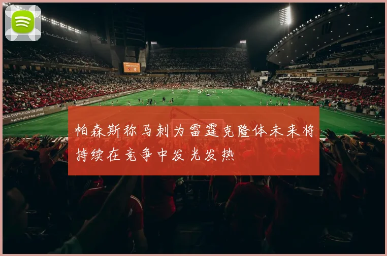 帕森斯称马刺为雷霆克隆体未来将持续在竞争中发光发热