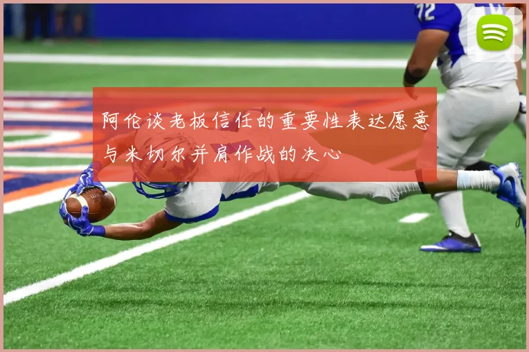 阿伦谈老板信任的重要性表达愿意与米切尔并肩作战的决心