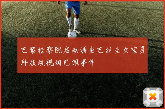 巴黎检察院启动调查巴拉圭女官员种族歧视姆巴佩事件