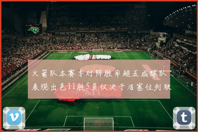 火箭队本赛季对阵胜率超五成球队表现出色11胜5负仅次于活塞位列联盟第二