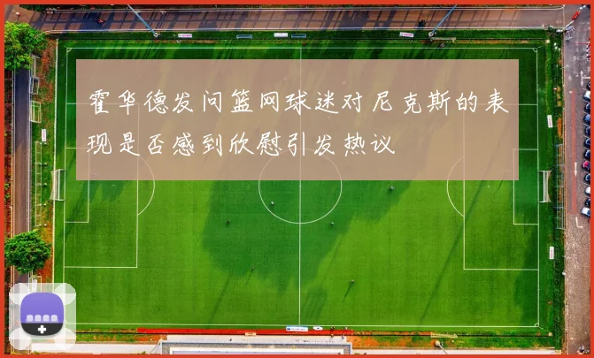 霍华德发问篮网球迷对尼克斯的表现是否感到欣慰引发热议