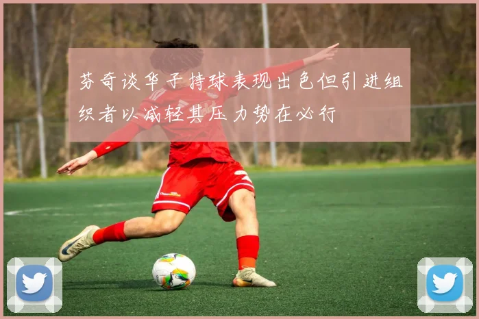 芬奇谈华子持球表现出色但引进组织者以减轻其压力势在必行