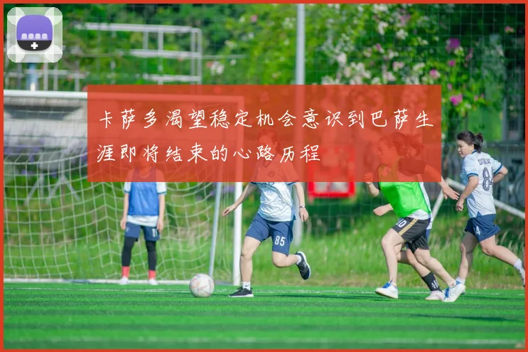 卡萨多渴望稳定机会意识到巴萨生涯即将结束的心路历程