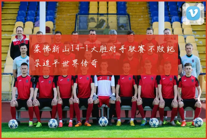柔佛新山14-1大胜对手联赛不败纪录追平世界传奇