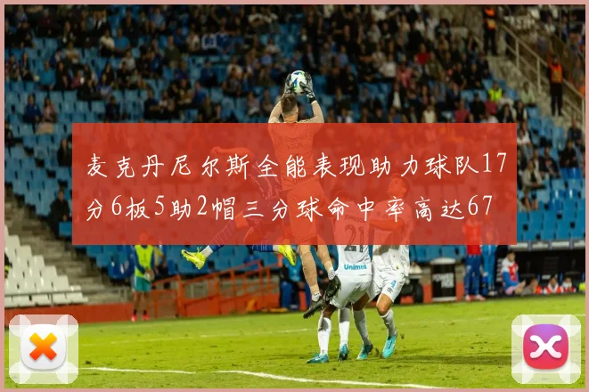 麦克丹尼尔斯全能表现助力球队17分6板5助2帽三分球命中率高达67
