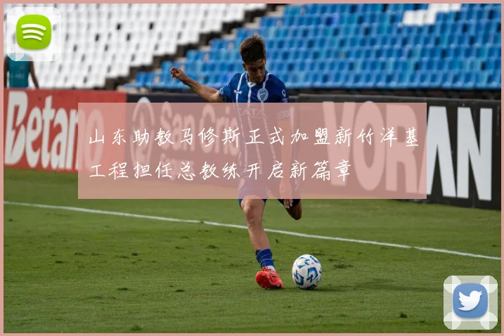山东助教马修斯正式加盟新竹洋基工程担任总教练开启新篇章